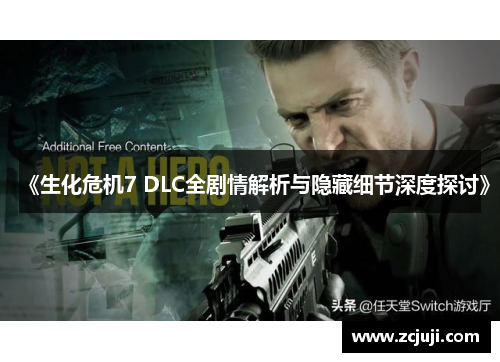 《生化危机7 DLC全剧情解析与隐藏细节深度探讨》
