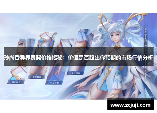 孙尚香异界灵契价格揭秘：价值是否超出你预期的市场行情分析