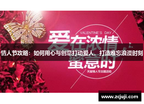 情人节攻略:如何用心与创意打动爱人,打造难忘浪漫时刻 情人节攻略:如何用心与创意打动爱人,打造难忘浪漫时刻